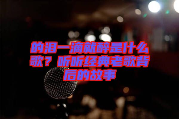 的淚一滴就醉是什么歌？聽聽經(jīng)典老歌背后的故事