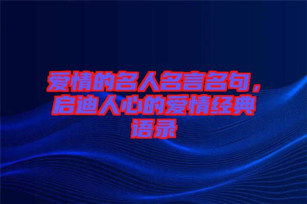 愛情的名人名言名句，啟迪人心的愛情經(jīng)典語錄