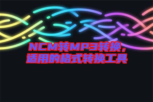 NCM轉(zhuǎn)MP3轉(zhuǎn)換，適用的格式轉(zhuǎn)換工具