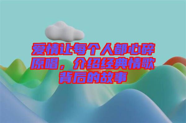 愛情讓每個人都心碎原唱，介紹經(jīng)典情歌背后的故事