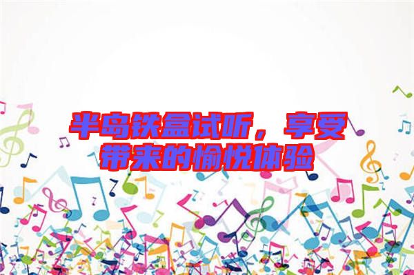 半島鐵盒試聽，享受帶來的愉悅體驗