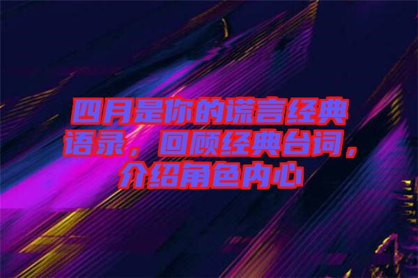 四月是你的謊言經(jīng)典語錄，回顧經(jīng)典臺詞，介紹角色內(nèi)心