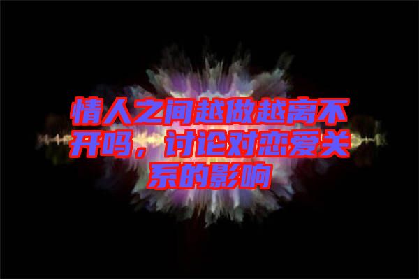 情人之間越做越離不開嗎，討論對戀愛關(guān)系的影響