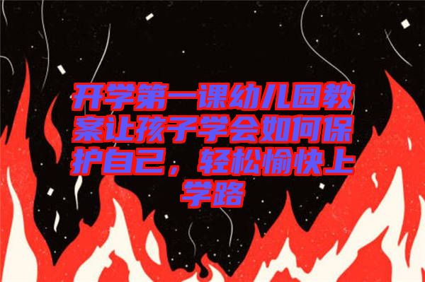開學第一課幼兒園教案讓孩子學會如何保護自己，輕松愉快上學路