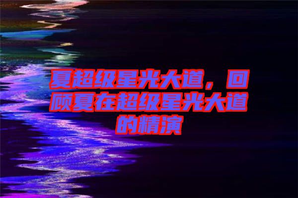夏超級星光大道，回顧夏在超級星光大道的精演