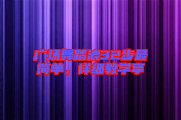廣場舞踏浪32步最簡單，詳細教學(xué)享