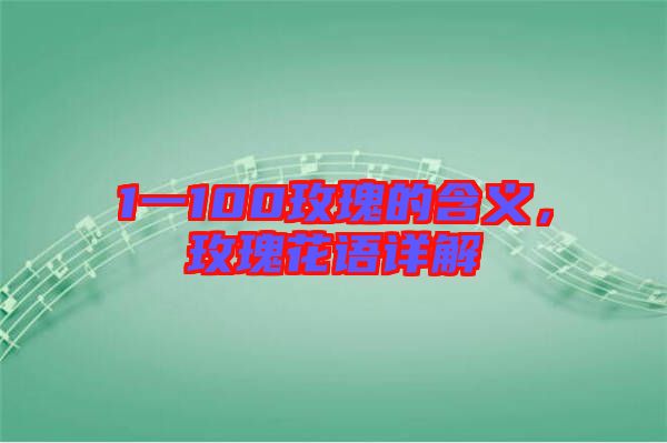 1一100玫瑰的含義，玫瑰花語詳解
