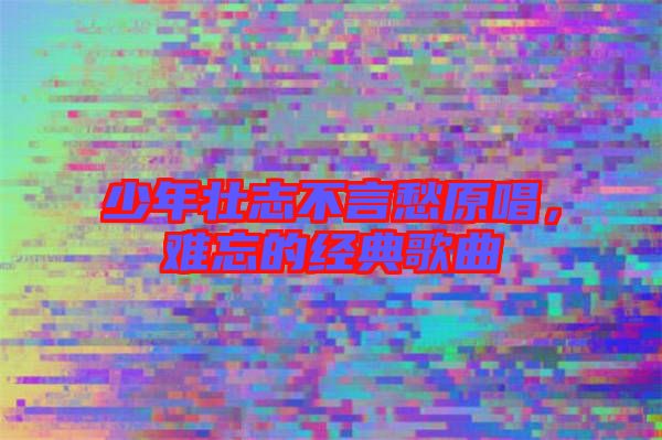 少年壯志不言愁原唱，難忘的經(jīng)典歌曲