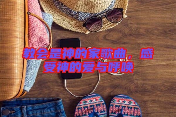 教會(huì)是神的家歌曲，感受神的愛(ài)與呼喚