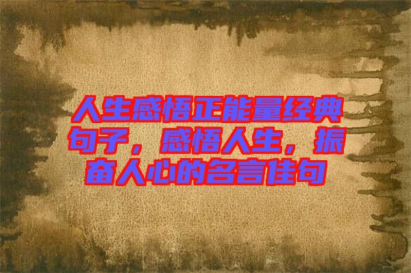 人生感悟正能量經(jīng)典句子，感悟人生，振奮人心的名言佳句