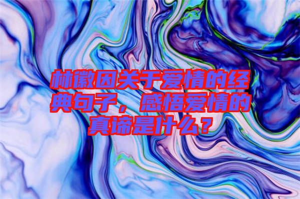 林徽因關于愛情的經(jīng)典句子，感悟愛情的真諦是什么？