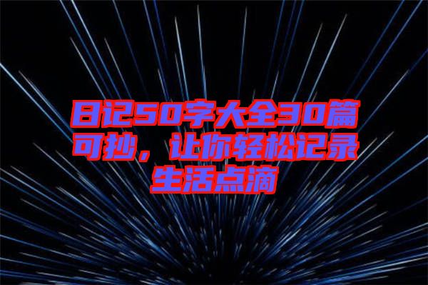 日記50字大全30篇可抄，讓你輕松記錄生活點(diǎn)滴