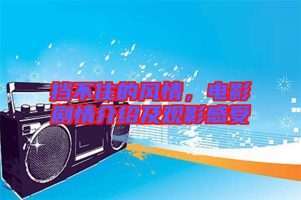 擋不住的風(fēng)情，電影劇情介紹及觀影感受