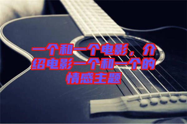 一個(gè)和一個(gè)電影，介紹電影一個(gè)和一個(gè)的情感主題
