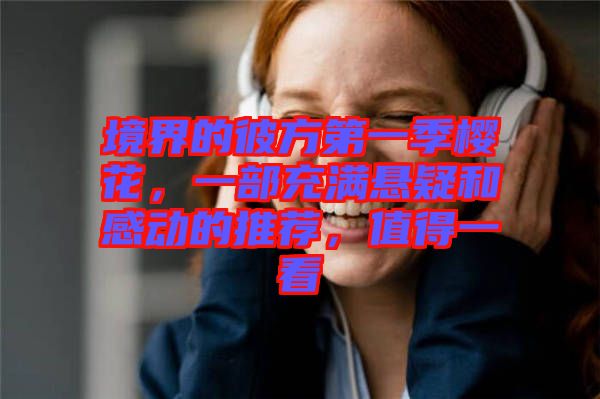境界的彼方第一季櫻花，一部充滿懸疑和感動的推薦，值得一看