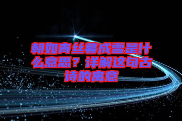朝如青絲暮成雪是什么意思？詳解這句古詩的寓意