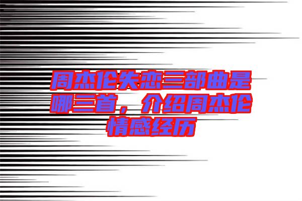 周杰倫失戀三部曲是哪三首，介紹周杰倫情感經(jīng)歷