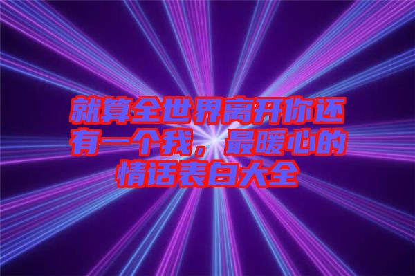 就算全世界離開你還有一個(gè)我，最暖心的情話表白大全