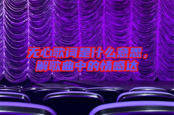 無心歌詞是什么意思，解歌曲中的情感達
