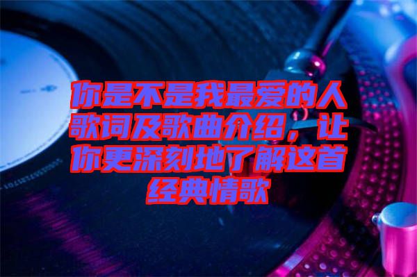 你是不是我最愛的人歌詞及歌曲介紹，讓你更深刻地了解這首經(jīng)典情歌
