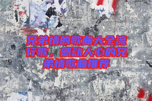 兄弟情的歌曲大全流行歌，感動人心的兄弟情歌曲推薦