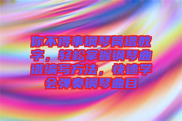 你不得事鋼琴簡(jiǎn)譜數(shù)字，輕松掌握鋼琴曲譜編寫方法，快速學(xué)會(huì)彈奏鋼琴曲目