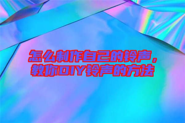 怎么制作自己的鈴聲，教你DIY鈴聲的方法