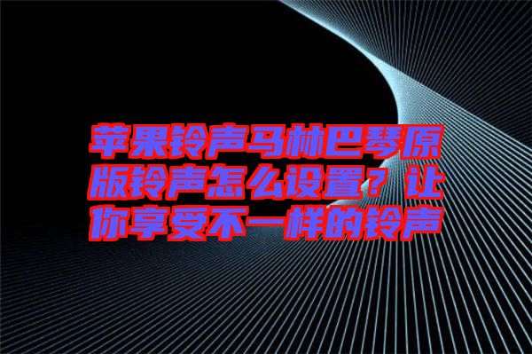 蘋果鈴聲馬林巴琴原版鈴聲怎么設(shè)置？讓你享受不一樣的鈴聲