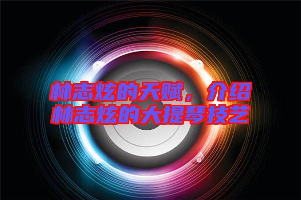 林志炫的天賦，介紹林志炫的大提琴技藝