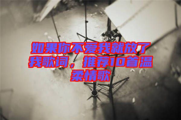 如果你不愛我就放了我歌詞，推薦10首溫柔情歌