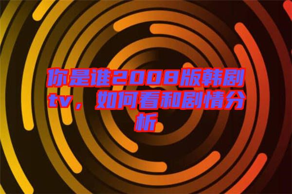 你是誰(shuí)2008版韓劇tv，如何看和劇情分析