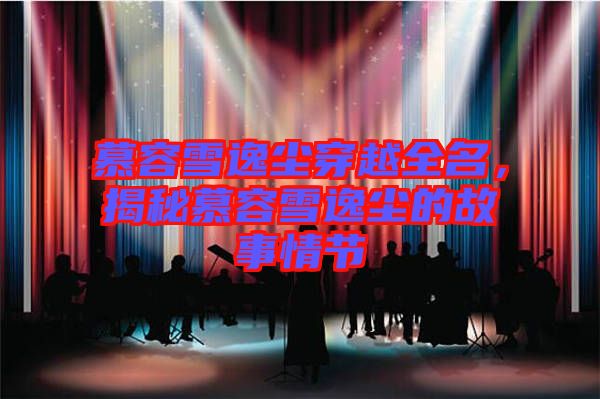 慕容雪逸塵穿越全名，揭秘慕容雪逸塵的故事情節(jié)