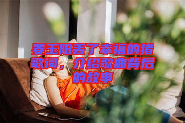 姜玉陽丟了幸福的豬歌詞，介紹歌曲背后的故事