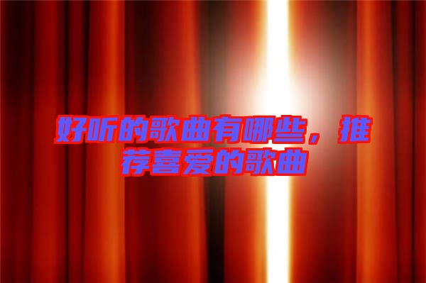 好聽的歌曲有哪些，推薦喜愛的歌曲