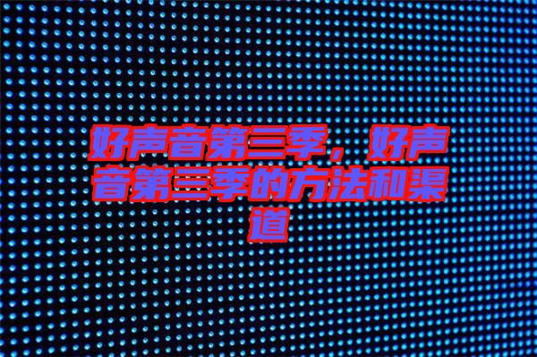 好聲音第三季，好聲音第三季的方法和渠道