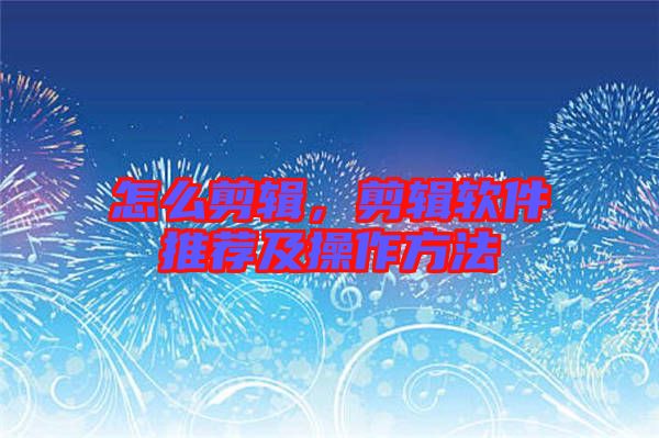 怎么剪輯，剪輯軟件推薦及操作方法