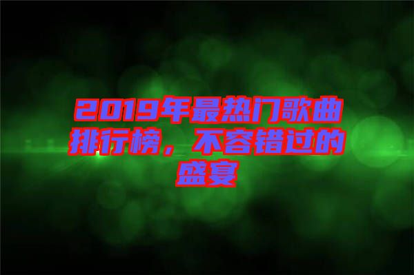 2019年最熱門歌曲排行榜，不容錯過的盛宴