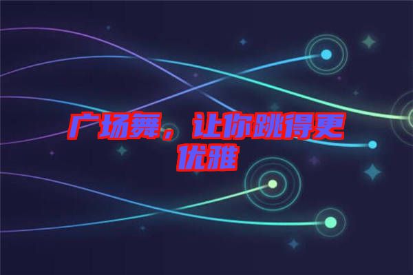 廣場舞，讓你跳得更優(yōu)雅