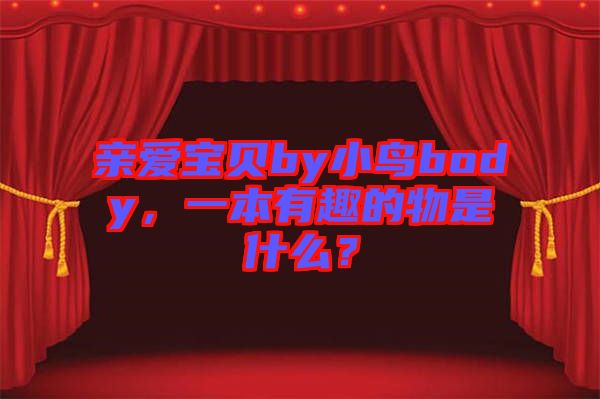 親愛寶貝by小鳥body，一本有趣的物是什么？
