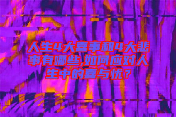 人生4大喜事和4大悲事有哪些,如何應(yīng)對(duì)人生中的喜與憂？