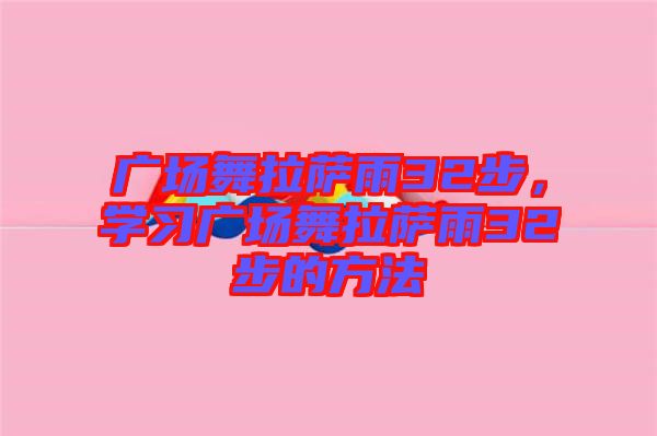 廣場舞拉薩雨32步，學(xué)習(xí)廣場舞拉薩雨32步的方法