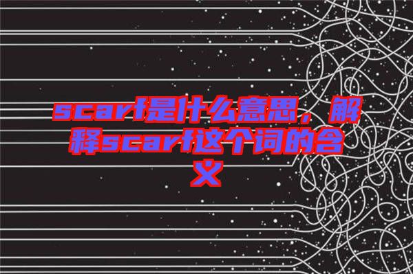 scarf是什么意思，解釋scarf這個詞的含義