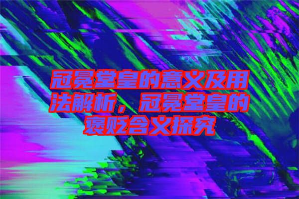 冠冕堂皇的意義及用法解析，冠冕堂皇的褒貶含義探究