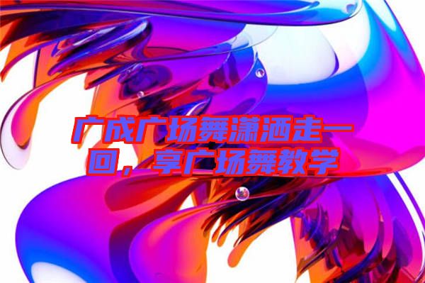 廣成廣場舞瀟灑走一回，享廣場舞教學(xué)