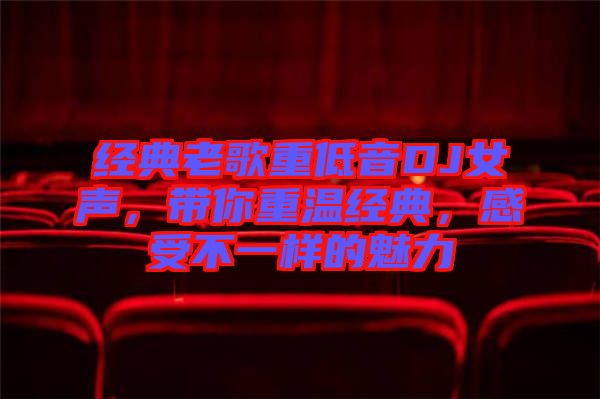 經(jīng)典老歌重低音DJ女聲，帶你重溫經(jīng)典，感受不一樣的魅力