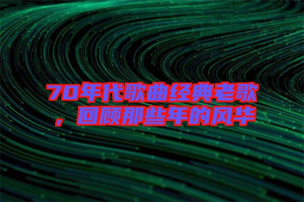 70年代歌曲經(jīng)典老歌，回顧那些年的風(fēng)華