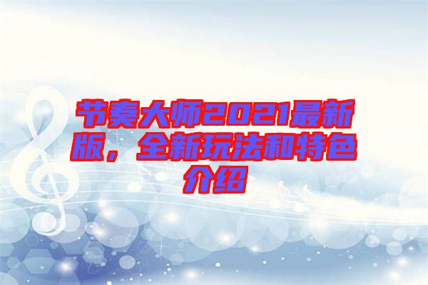 節(jié)奏大師2021最新版，全新玩法和特色介紹