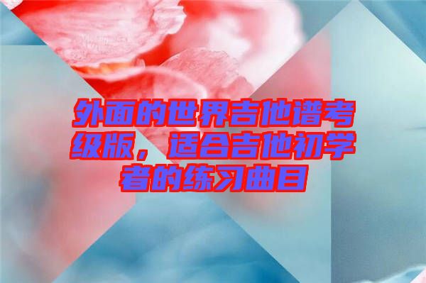 外面的世界吉他譜考級(jí)版，適合吉他初學(xué)者的練習(xí)曲目