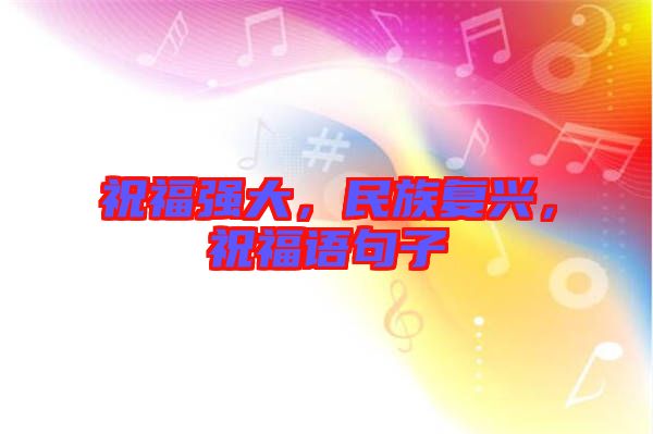 祝福強(qiáng)大，民族復(fù)興，祝福語句子