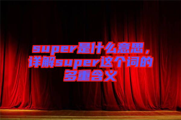 super是什么意思，詳解super這個詞的多重含義